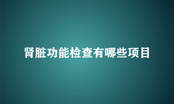 肾脏功能检查有哪些项目