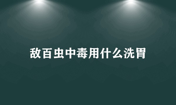 敌百虫中毒用什么洗胃