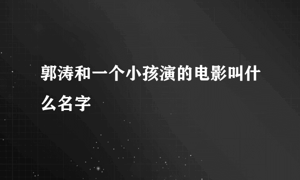 郭涛和一个小孩演的电影叫什么名字