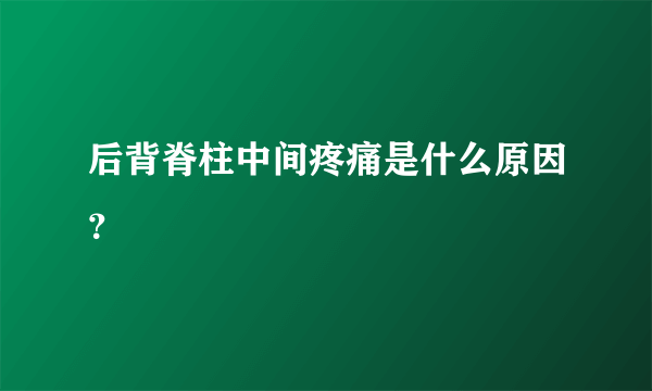 后背脊柱中间疼痛是什么原因？