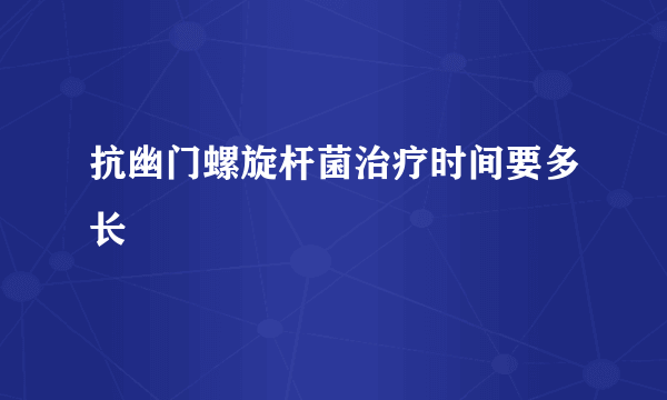 抗幽门螺旋杆菌治疗时间要多长