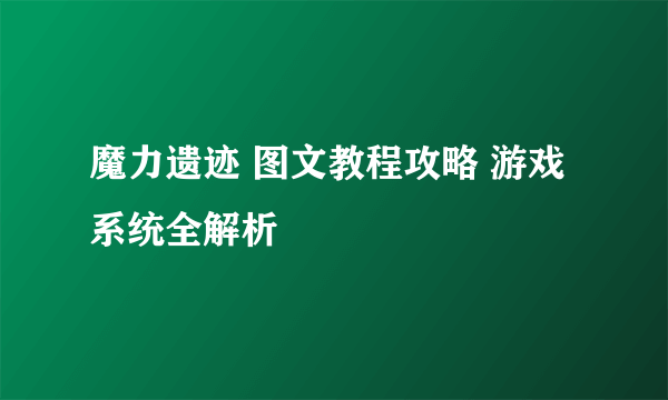 魔力遗迹 图文教程攻略 游戏系统全解析