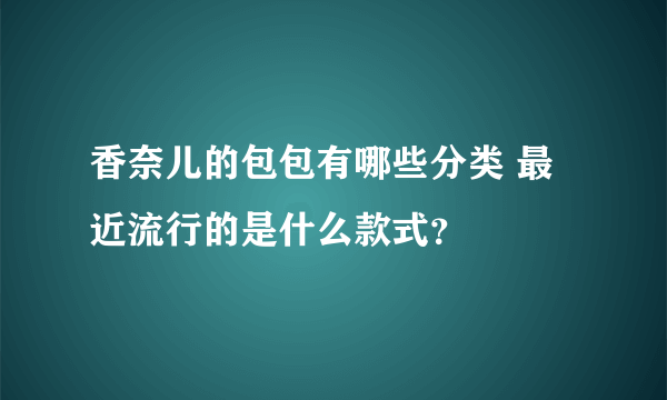 香奈儿的包包有哪些分类 最近流行的是什么款式？