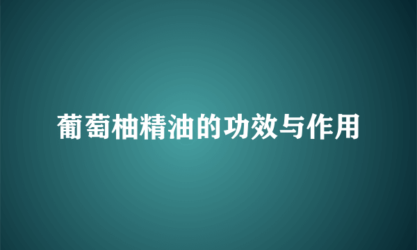 葡萄柚精油的功效与作用