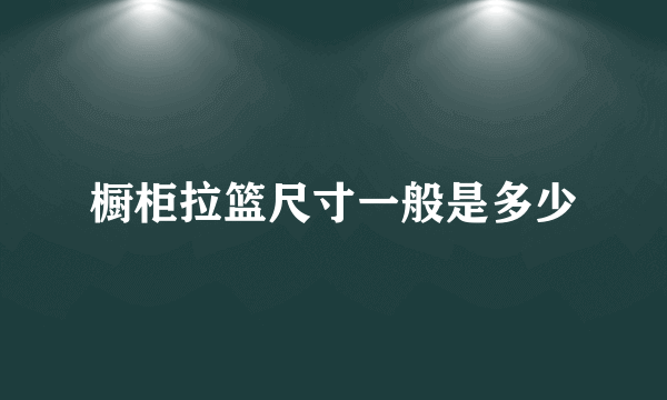 橱柜拉篮尺寸一般是多少