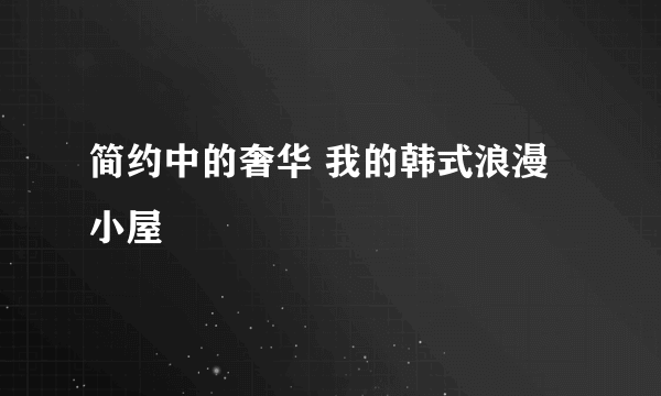 简约中的奢华 我的韩式浪漫小屋