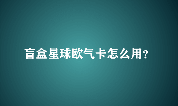 盲盒星球欧气卡怎么用？