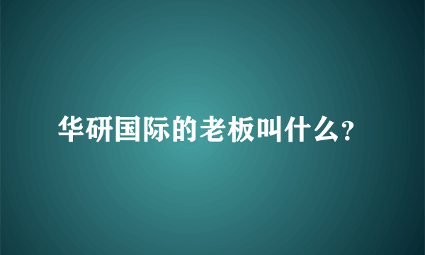 华研国际的老板叫什么？