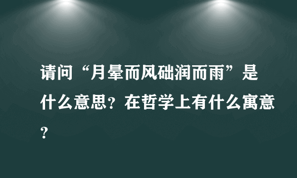 请问“月晕而风础润而雨”是什么意思？在哲学上有什么寓意？