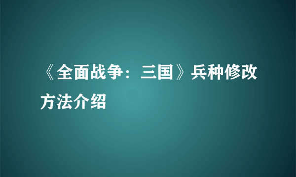 《全面战争：三国》兵种修改方法介绍