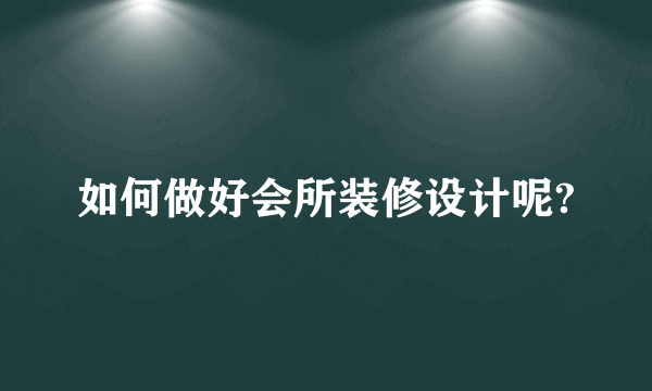 如何做好会所装修设计呢?