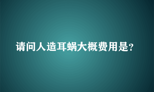 请问人造耳蜗大概费用是？