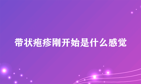 带状疱疹刚开始是什么感觉