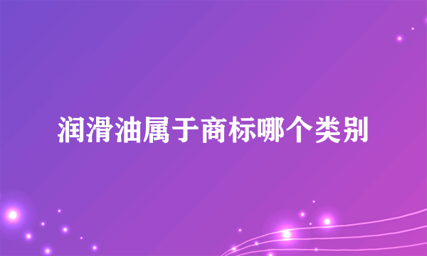 润滑油属于商标哪个类别