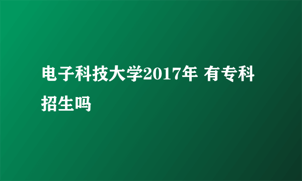 电子科技大学2017年 有专科招生吗