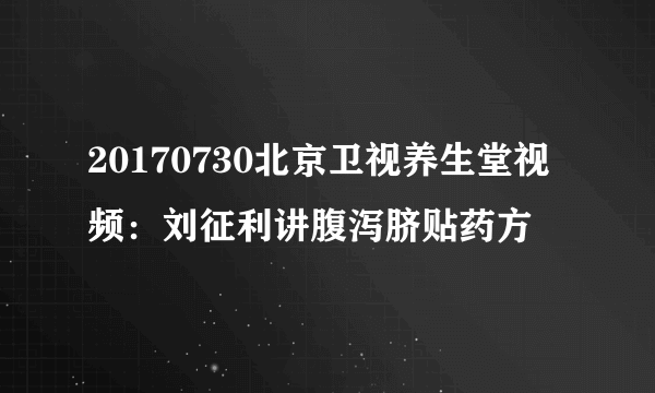 20170730北京卫视养生堂视频：刘征利讲腹泻脐贴药方