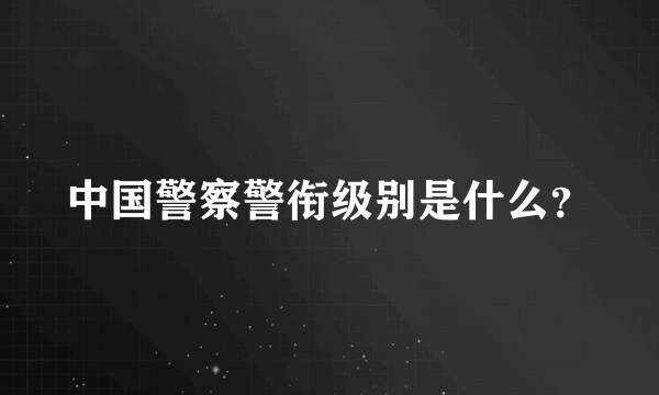 中国警察警衔级别是什么？