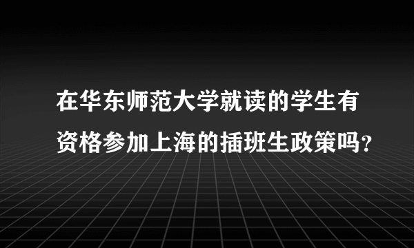 在华东师范大学就读的学生有资格参加上海的插班生政策吗？