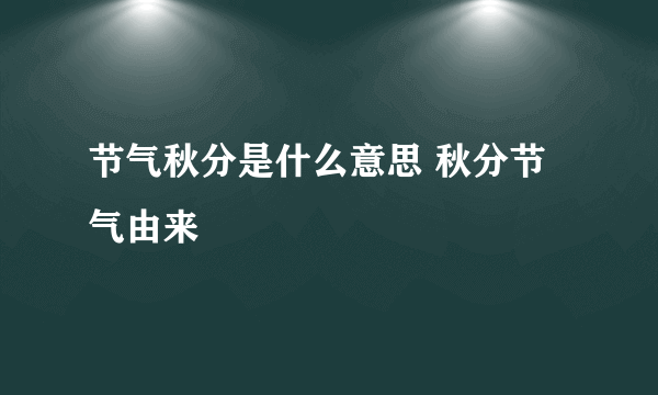 节气秋分是什么意思 秋分节气由来