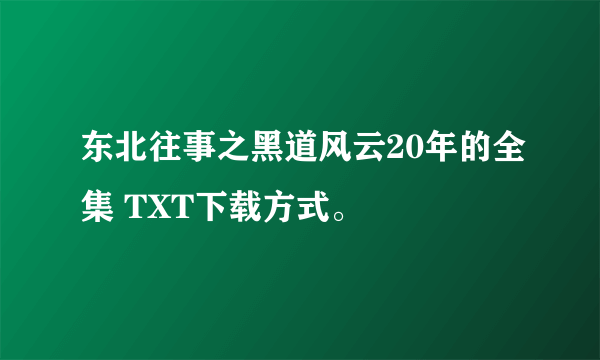 东北往事之黑道风云20年的全集 TXT下载方式。