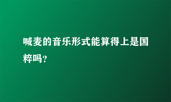 喊麦的音乐形式能算得上是国粹吗？