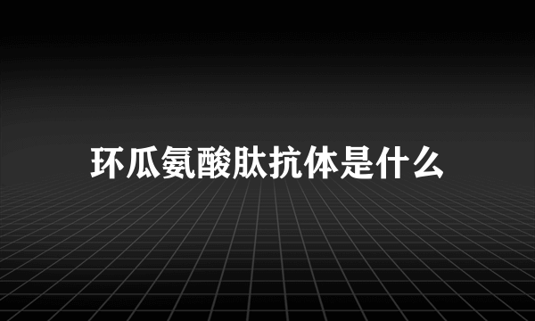 环瓜氨酸肽抗体是什么