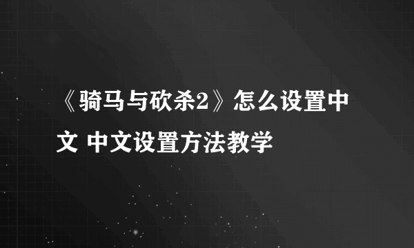 《骑马与砍杀2》怎么设置中文 中文设置方法教学