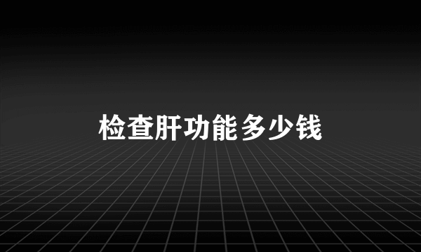 检查肝功能多少钱