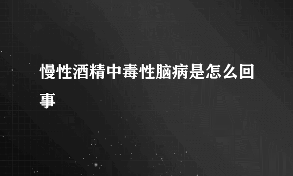 慢性酒精中毒性脑病是怎么回事