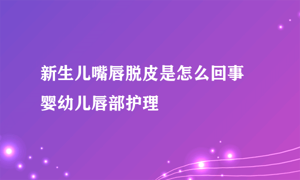 新生儿嘴唇脱皮是怎么回事 婴幼儿唇部护理