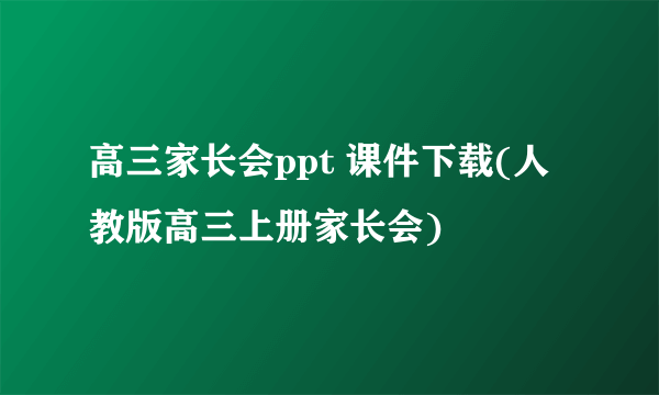 高三家长会ppt 课件下载(人教版高三上册家长会)