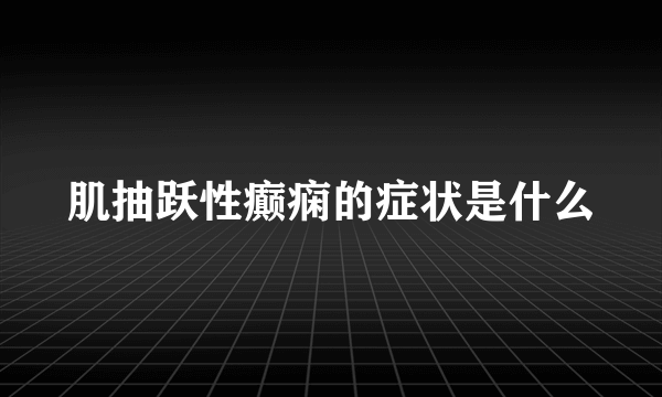 肌抽跃性癫痫的症状是什么