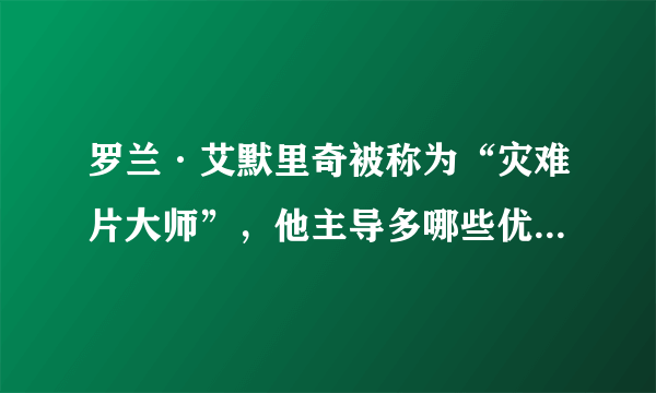 罗兰·艾默里奇被称为“灾难片大师”，他主导多哪些优秀的影片？