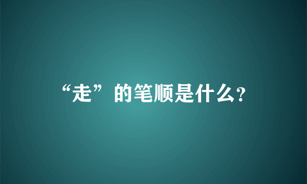 “走”的笔顺是什么？