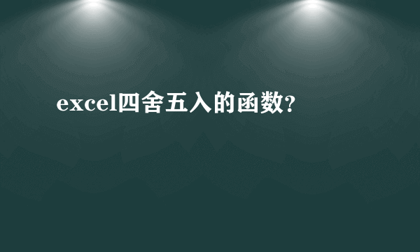 excel四舍五入的函数？