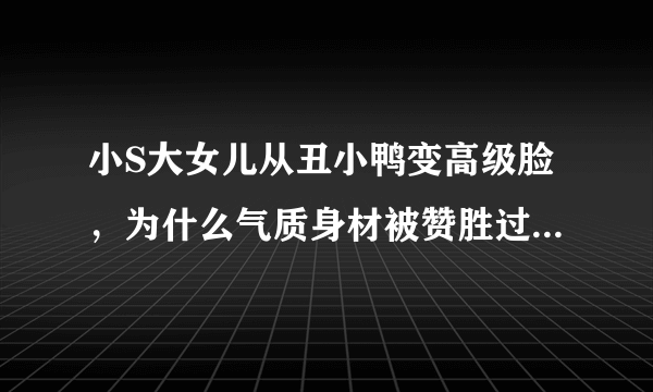 小S大女儿从丑小鸭变高级脸，为什么气质身材被赞胜过木村光希？