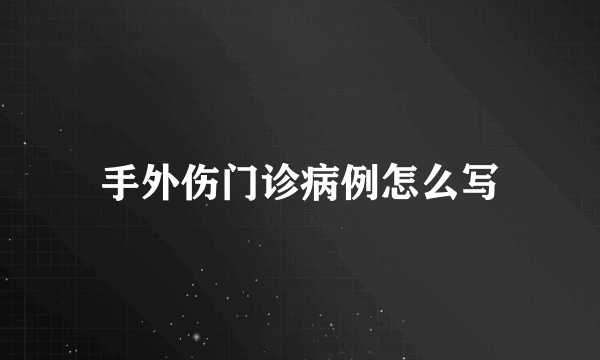 手外伤门诊病例怎么写