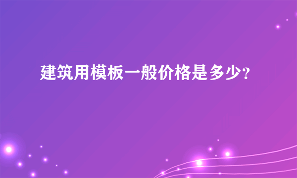 建筑用模板一般价格是多少？