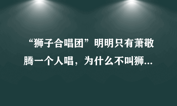 “狮子合唱团”明明只有萧敬腾一个人唱，为什么不叫狮子乐队而叫合唱团？