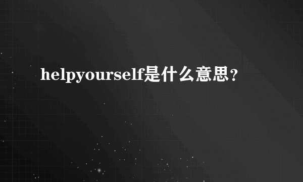 helpyourself是什么意思？