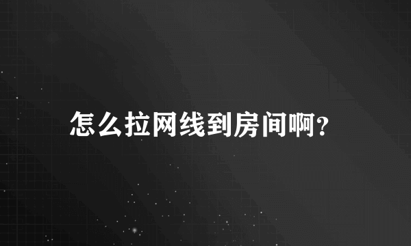 怎么拉网线到房间啊？