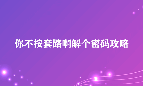 你不按套路啊解个密码攻略