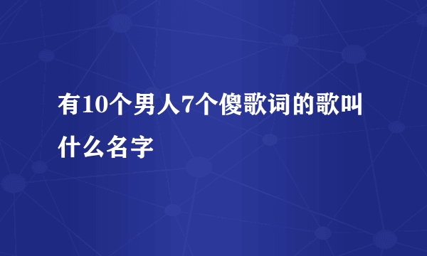 有10个男人7个傻歌词的歌叫什么名字