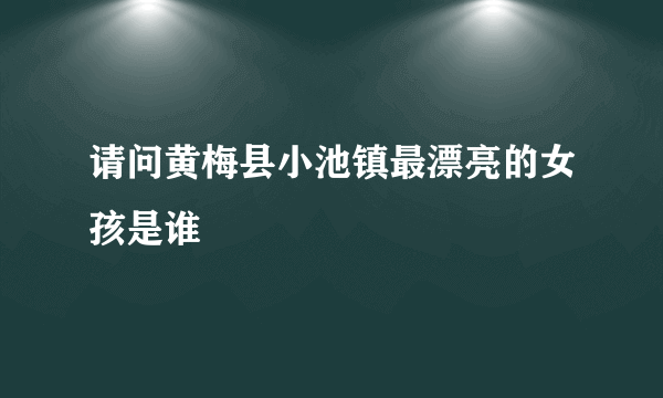 请问黄梅县小池镇最漂亮的女孩是谁