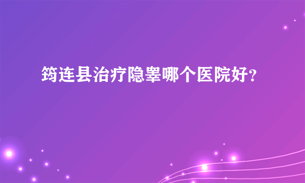 筠连县治疗隐睾哪个医院好？