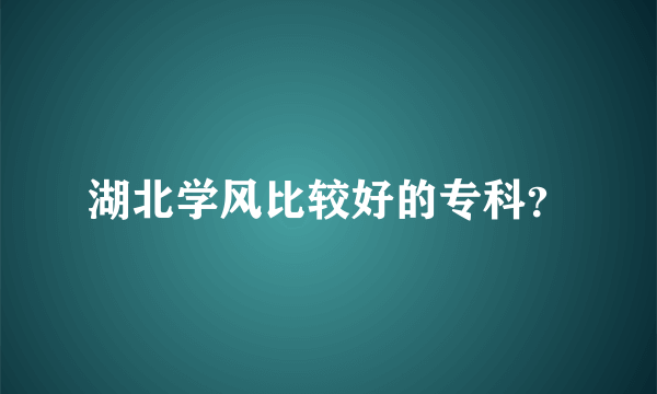 湖北学风比较好的专科？