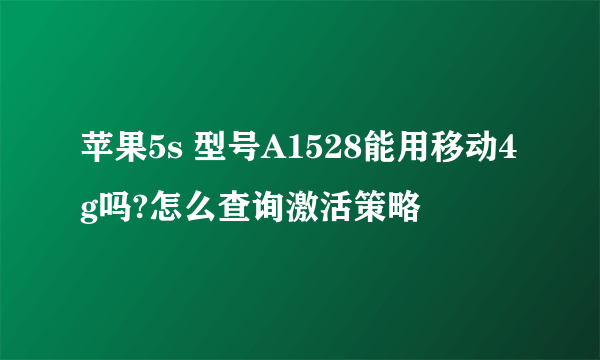 苹果5s 型号A1528能用移动4g吗?怎么查询激活策略