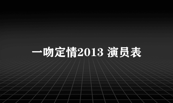 一吻定情2013 演员表