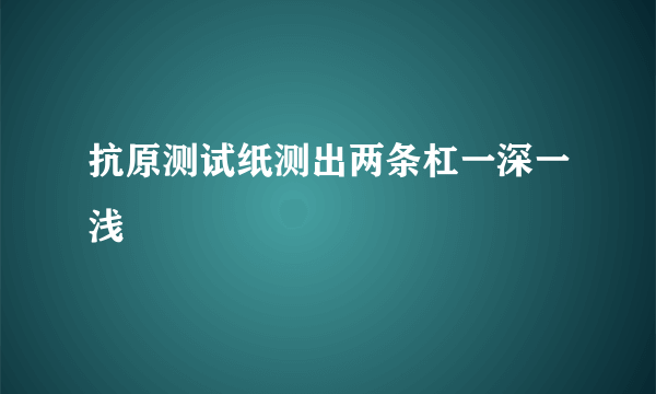 抗原测试纸测出两条杠一深一浅