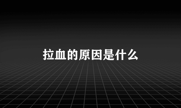 拉血的原因是什么